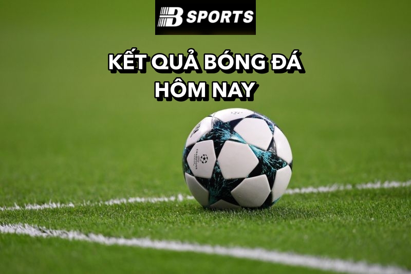 Cập nhật kết quả bóng đá hôm nay tại Bsport