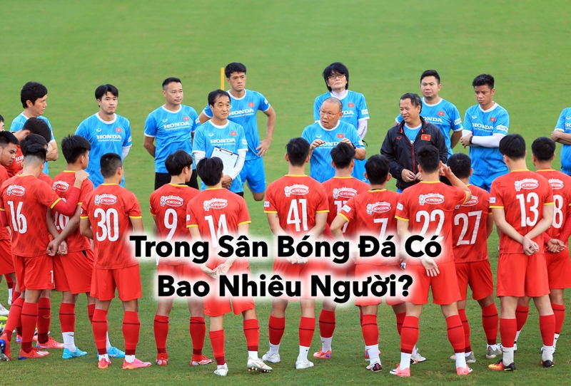 Khám Phá Trong Sân Bóng Đá Có Bao Nhiêu Người?