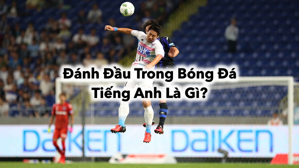 Khám Phá Đánh Đầu Trong Bóng Đá Tiếng Anh Là Gì?