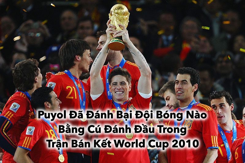 Puyol Đã Đánh Bại Đội Bóng Nào Bằng Cú Đánh Đầu Trong Trận Bán Kết World Cup 2010