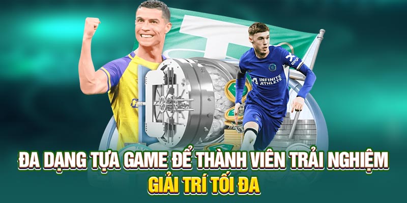 Đa dạng tựa game để thành viên trải nghiệm giải trí tối đa
