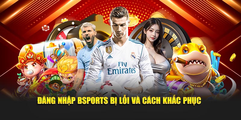 Đăng nhập Bsports bị lỗi và cách khắc phục