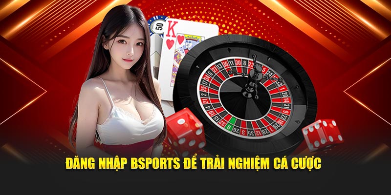 Đăng nhập Bsports để trải nghiệm cá cược