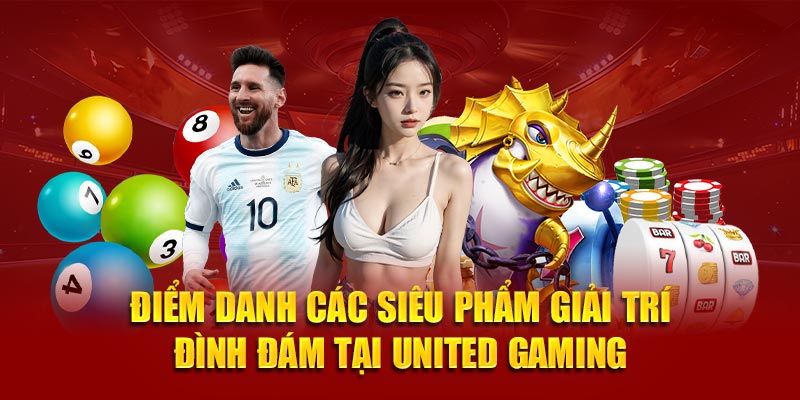 Điểm danh các siêu phẩm giải trí đình đám tại United Gaming