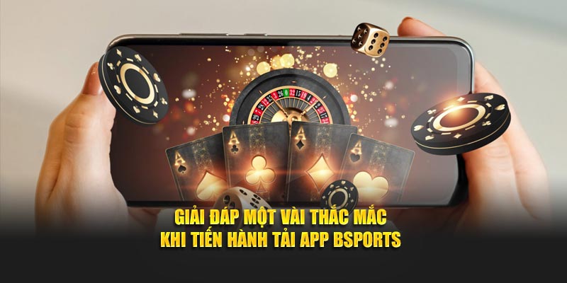 Giải đáp một vài thắc mắc khi tiến hành tải app Bsports