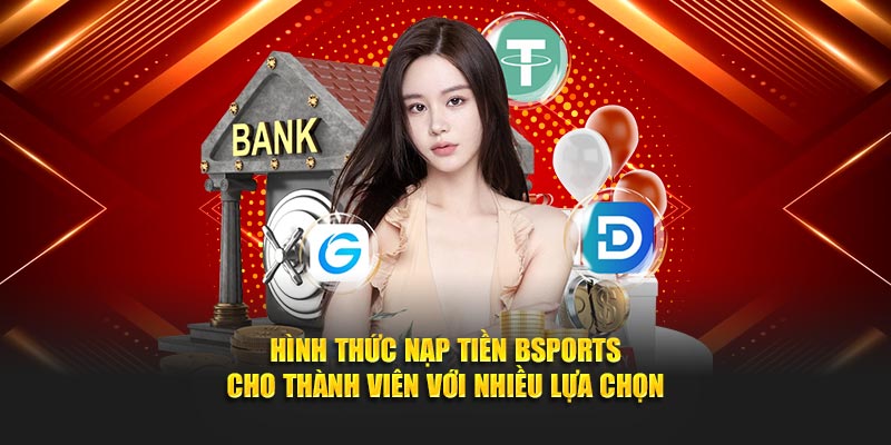 Hình thức nạp tiền Bsports cho thành viên với nhiều lựa chọn