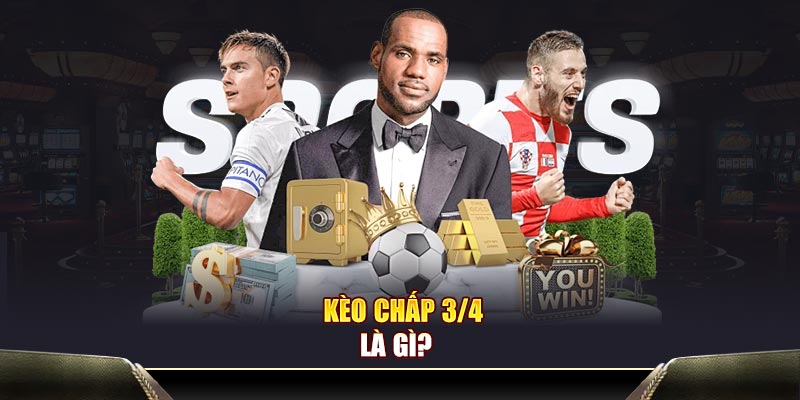  Kèo chấp 3/4 là gì? 