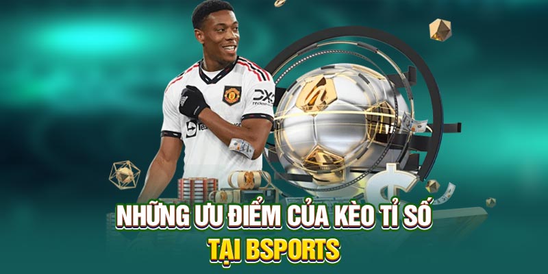 Những ưu điểm của kèo tỉ số tại Bsports