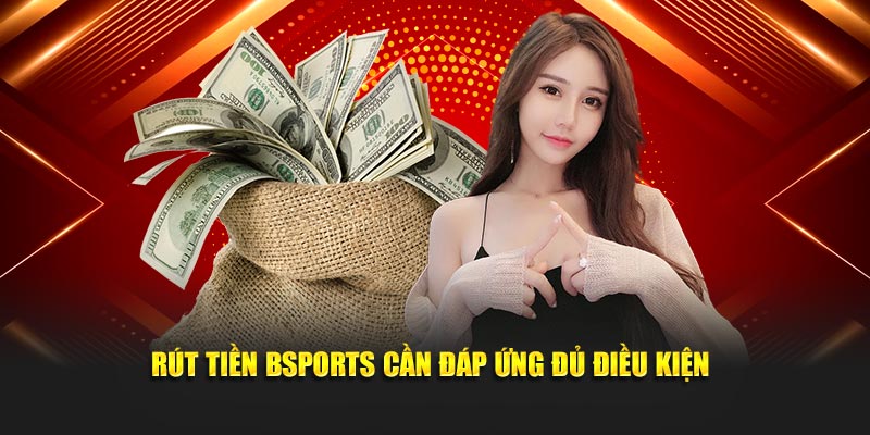 Rút tiền Bsports cần đáp ứng đủ điều kiện