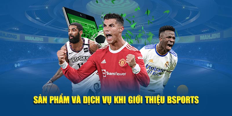 Sản phẩm và dịch vụ khi giới thiệu Bsports