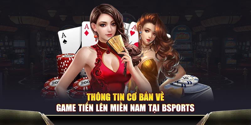 Thông tin cơ bản về game tiến lên miền Nam tại Bsports